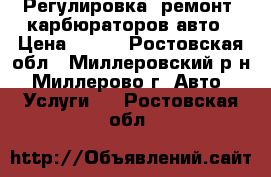 Регулировка. ремонт. карбюраторов авто › Цена ­ 100 - Ростовская обл., Миллеровский р-н, Миллерово г. Авто » Услуги   . Ростовская обл.